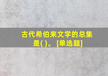 古代希伯来文学的总集是( )。 [单选题]